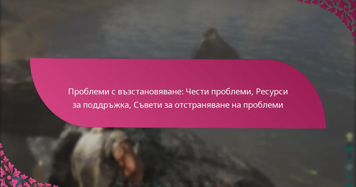 Проблеми с възстановяване: Чести проблеми, Ресурси за поддръжка, Съвети за отстраняване на проблеми