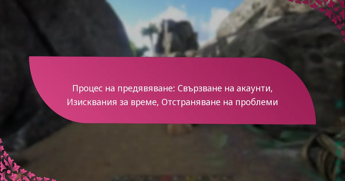 Процес на предявяване: Свързване на акаунти, Изисквания за време, Отстраняване на проблеми