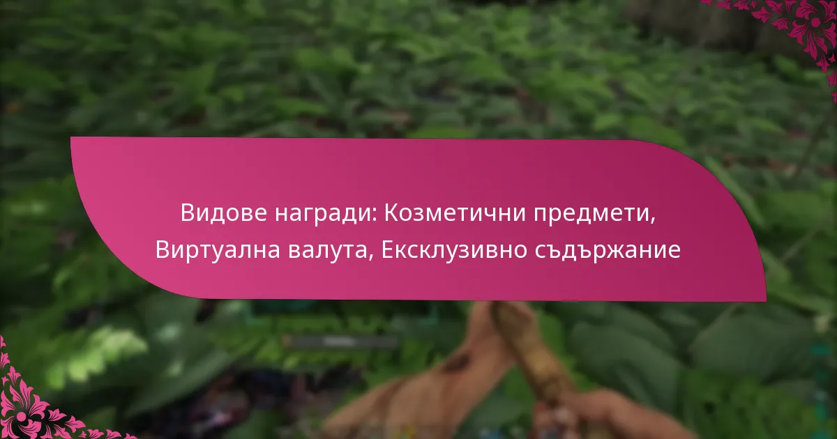 Видове награди: Козметични предмети, Виртуална валута, Ексклузивно съдържание