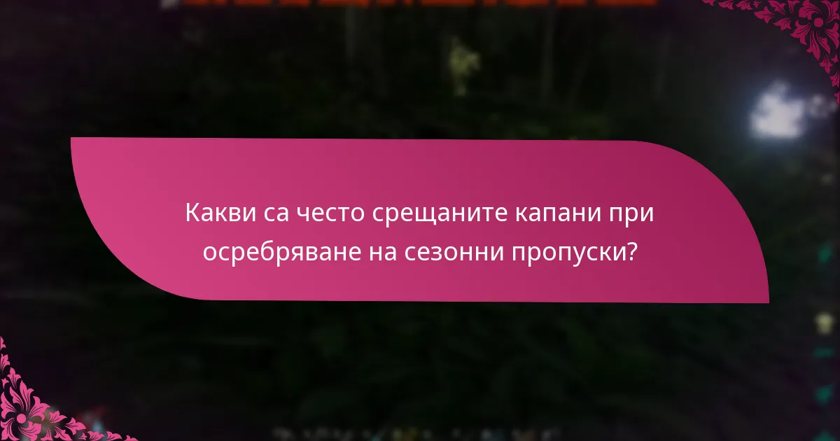 Какви са често срещаните капани при осребряване на сезонни пропуски?