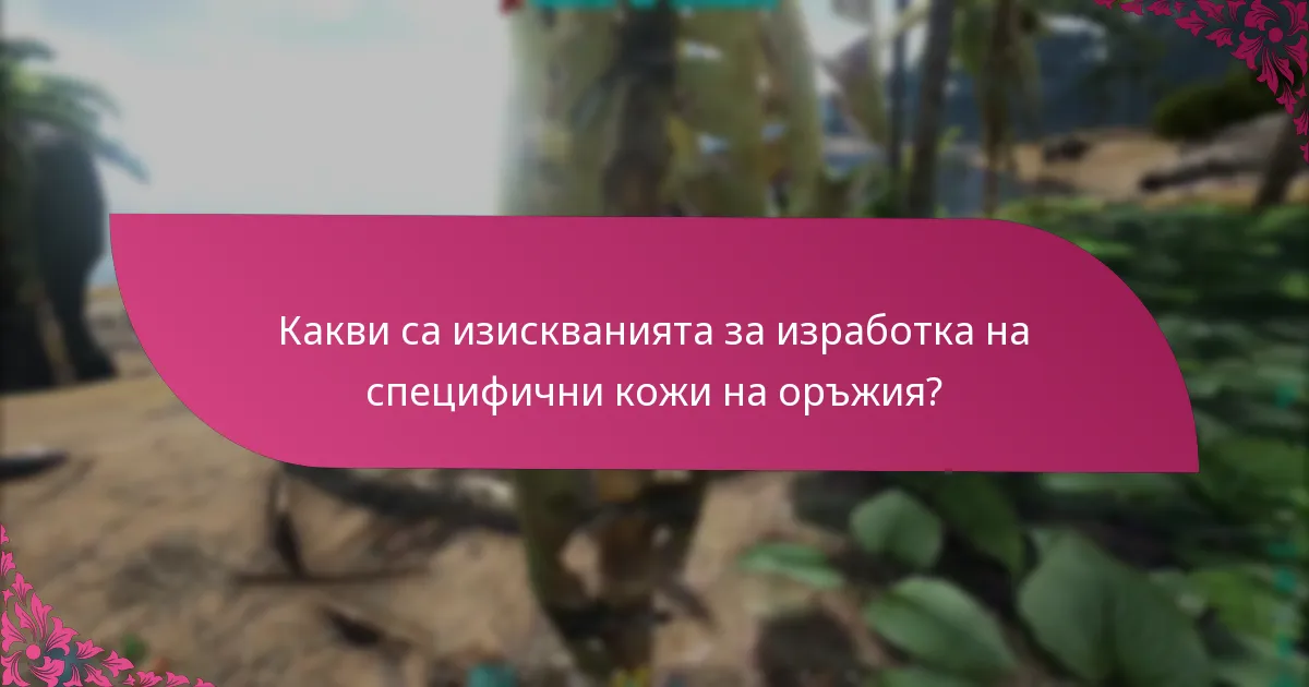 Какви са изискванията за изработка на специфични кожи на оръжия?